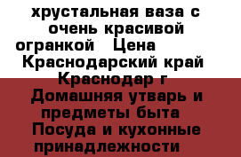 хрустальная ваза с очень красивой огранкой › Цена ­ 4 000 - Краснодарский край, Краснодар г. Домашняя утварь и предметы быта » Посуда и кухонные принадлежности   